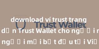 download ví trust trang chủ Hướng dẫn Trust Wallet cho người mới bắt đầu tại Việt Nam