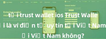 tải trust wallet ios Trust Wallet có phải là ví điện tử uy tín tại Việt Nam không?