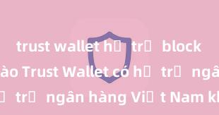 trust wallet hỗ trợ blockchain nft nào Trust Wallet có hỗ trợ ngân hàng Việt Nam không?