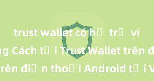 trust wallet có hỗ trợ ví lạnh không Cách tải Trust Wallet trên điện thoại Android tại Việt Nam